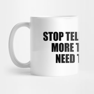 Stop telling people more than they need to know Mug